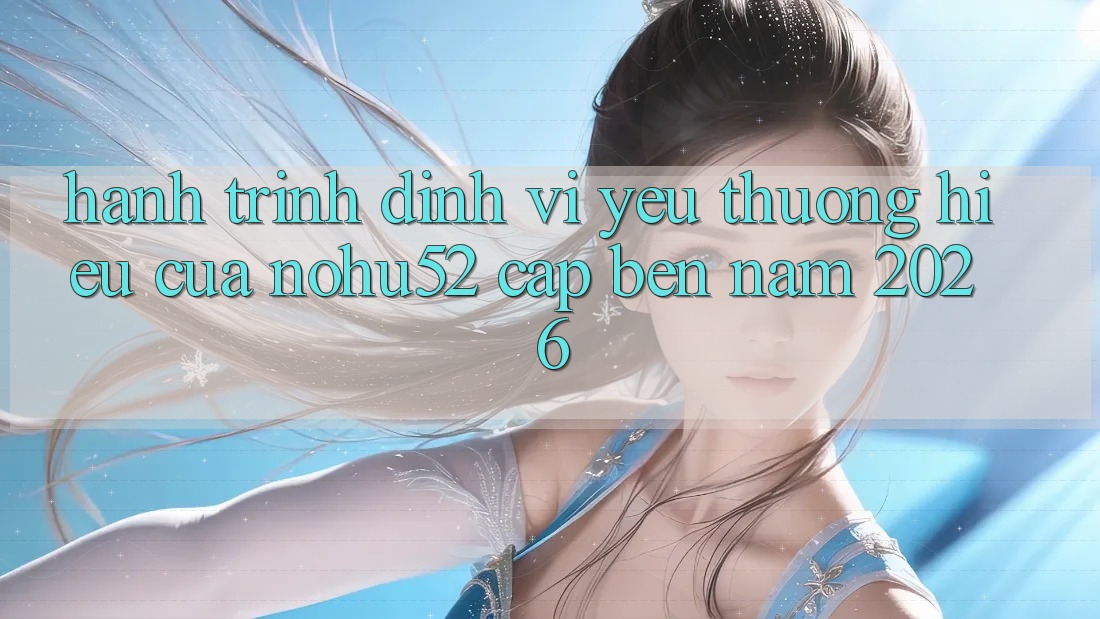 Hành Trình Định Vị Yêu thương Hiệu Của nohu52 Cập bến Năm 2026