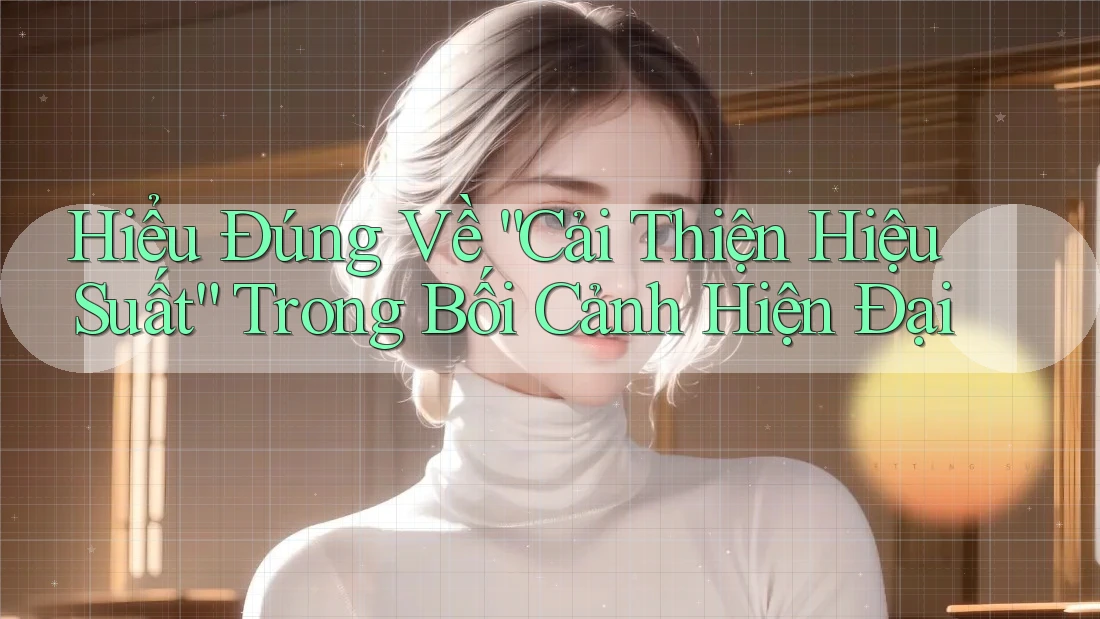 Hiểu Đúng Về “Cải Thiện Hiệu Suất” Trong Bối Cảnh Hiện Đại Hiểu Đúng Về “Cải Thiện Hiệu Suất” Trong Bối Cảnh Hiện Đại