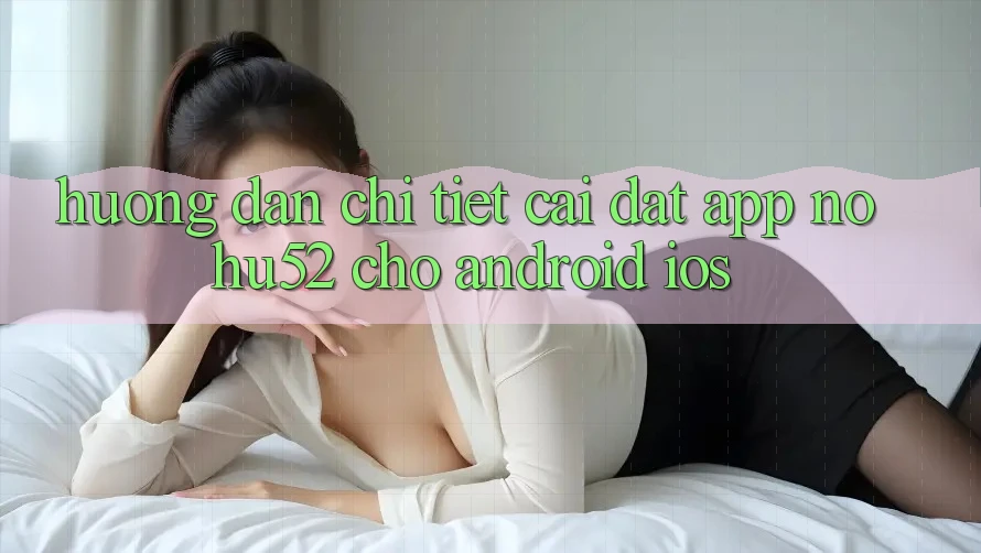 Hướng Dẫn Chi Tiết Cài đặt App nohu52 Cho Android & iOS Hướng Dẫn Chi Tiết Cài đặt App nohu52 Cho Android & iOS