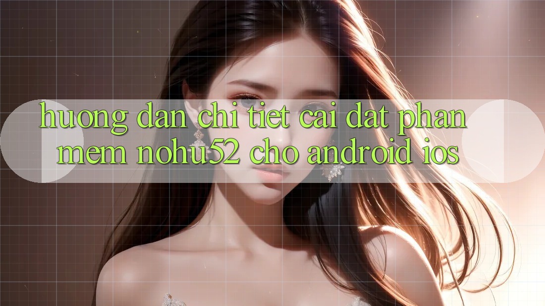 Hướng dẫn Chi Tiết Cài đặt Phần mềm nohu52 Cho Android & iOS Hướng dẫn Chi Tiết Cài đặt Phần mềm nohu52 Cho Android & iOS