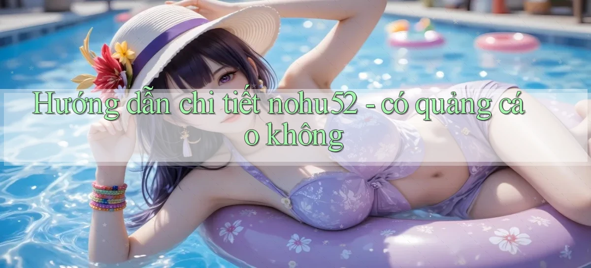 Hướng dẫn chi tiết nohu52   có quảng cáo không
