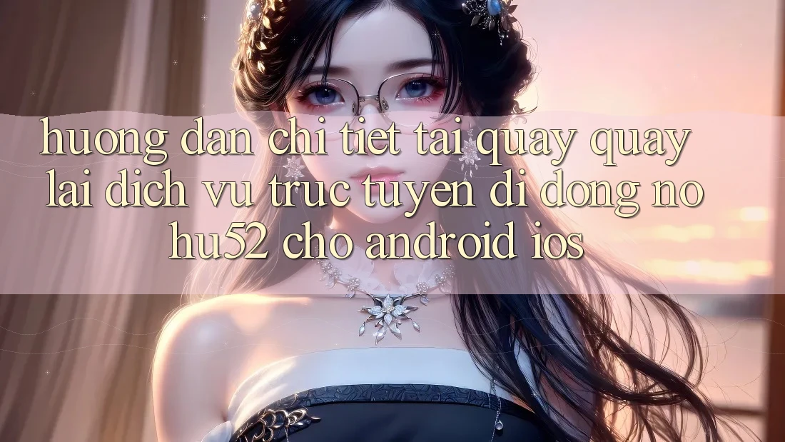 Hướng Dẫn Chi Tiết Tải quay quay lại Dịch vụ trực tuyến di động nohu52 Cho Android & iOS Hướng Dẫn Chi Tiết Tải quay quay lại Dịch vụ trực tuyến di động nohu52 Cho Android & iOS