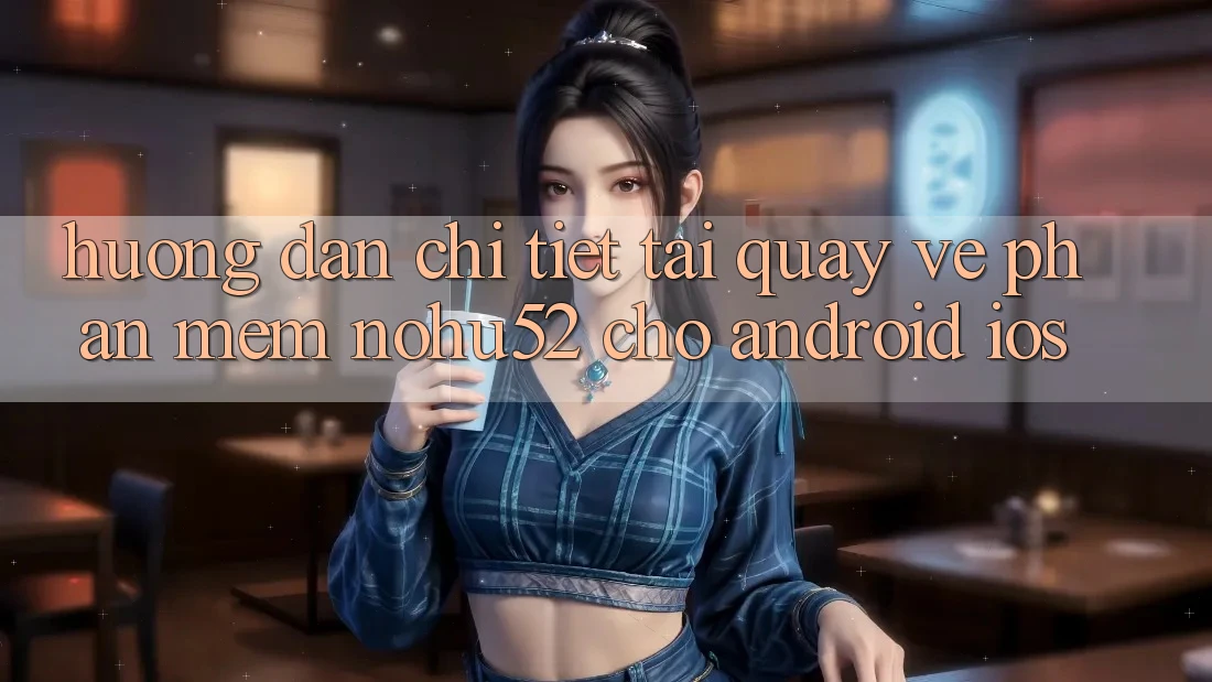 Hướng Dẫn Chi Tiết Tải quay về Phần mềm nohu52 Cho Android & iOS