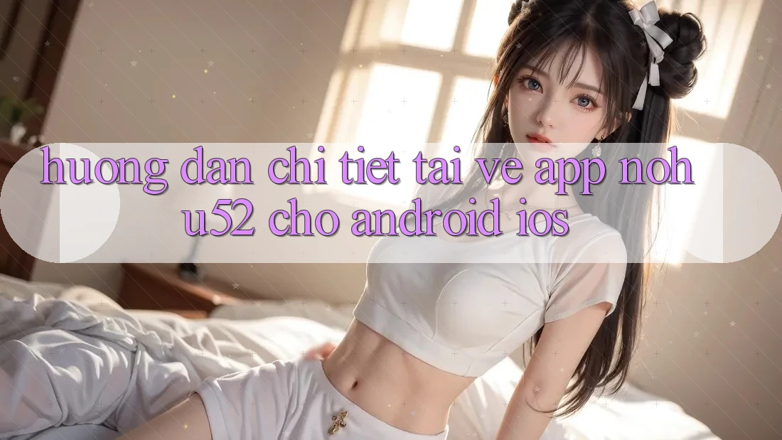 Hướng Dẫn Chi Tiết Tải về App nohu52 Cho Android & iOS Hướng Dẫn Chi Tiết Tải về App nohu52 Cho Android & iOS