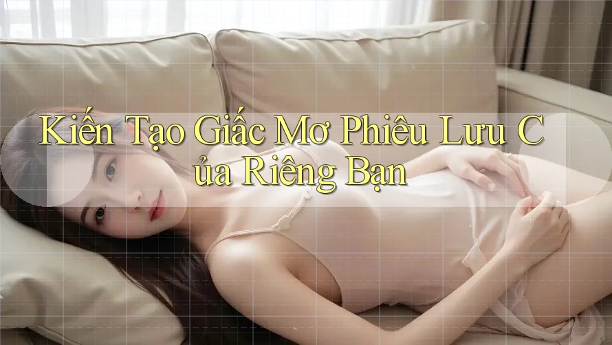 Kiến Tạo Giấc Mơ Phiêu Lưu Của Riêng Bạn Kiến Tạo Giấc Mơ Phiêu Lưu Của Riêng Bạn