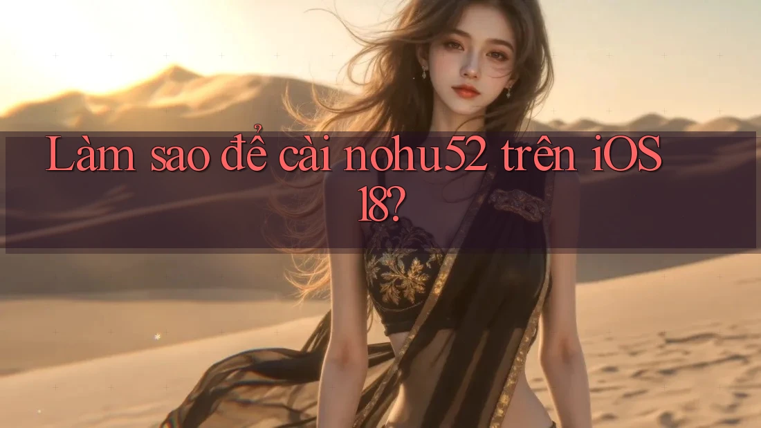 Làm sao để cài nohu52 trên iOS 18? Làm sao để cài nohu52 trên iOS 18?