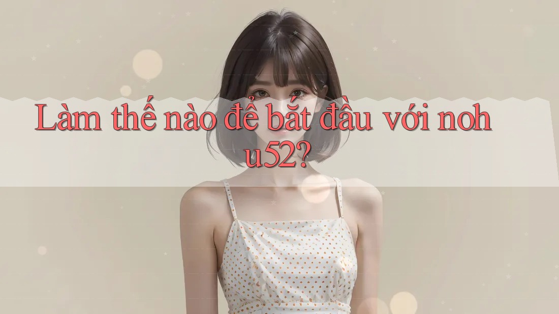 Làm thế nào để bắt đầu với nohu52? Làm thế nào để bắt đầu với nohu52?