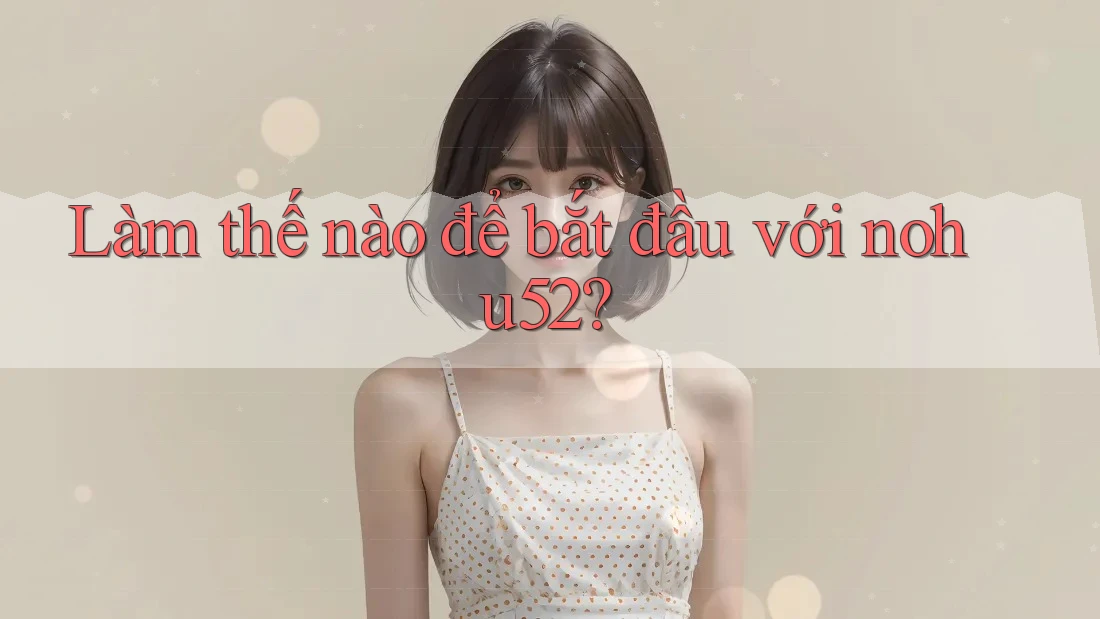 Làm thế nào để bắt đầu với nohu52? Làm thế nào để bắt đầu với nohu52?