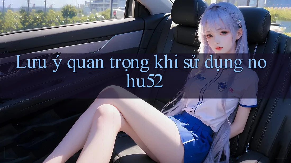 Lưu ý quan trọng khi sử dụng Nohu52