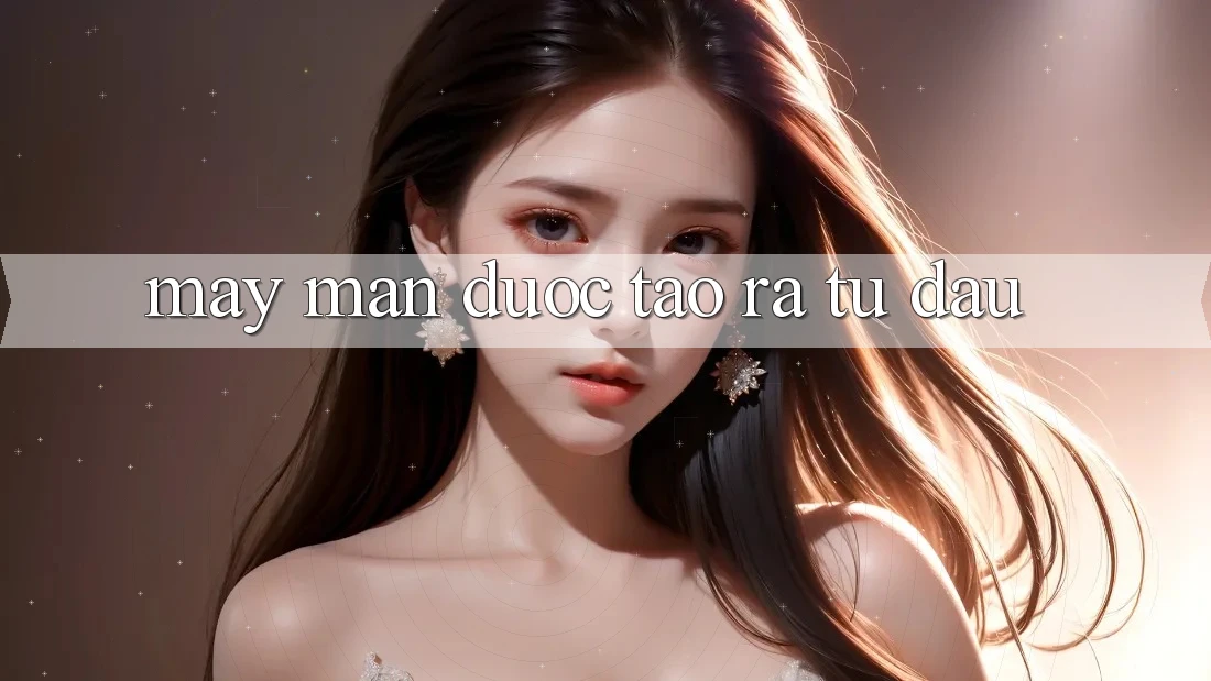 “May Mắn” Được Tạo Ra Từ Đâu? “May Mắn” Được Tạo Ra Từ Đâu?