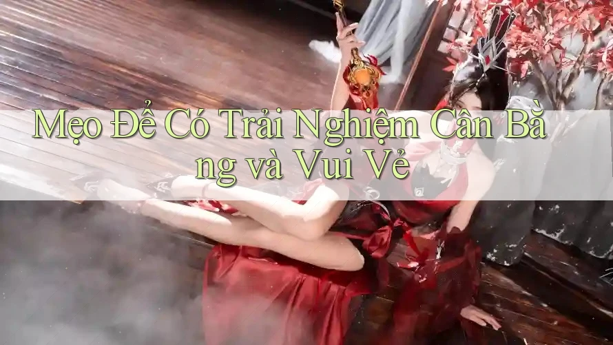 Mẹo Để Có Trải Nghiệm Cân Bằng và Vui Vẻ Mẹo Để Có Trải Nghiệm Cân Bằng và Vui Vẻ