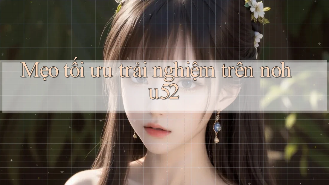 Mẹo tối ưu trải nghiệm trên nohu52 Mẹo tối ưu trải nghiệm trên nohu52