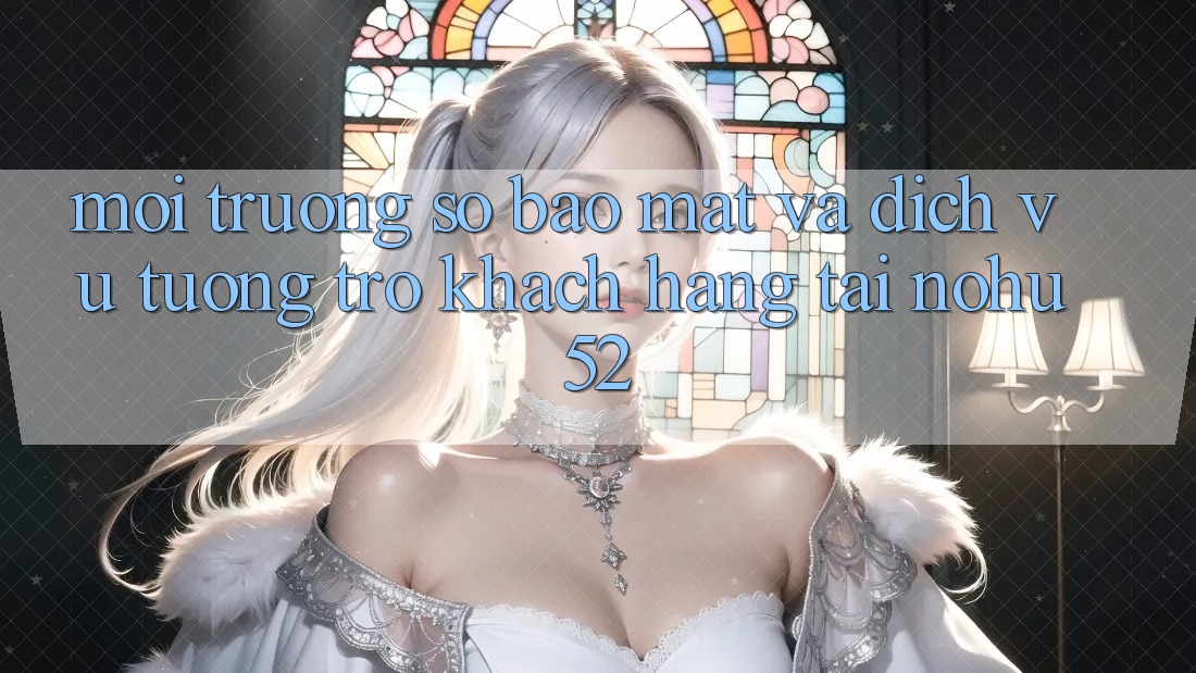 Môi trường số Bảo Mật Và Dịch Vụ Tương trợ Khách Hàng Tại nohu52