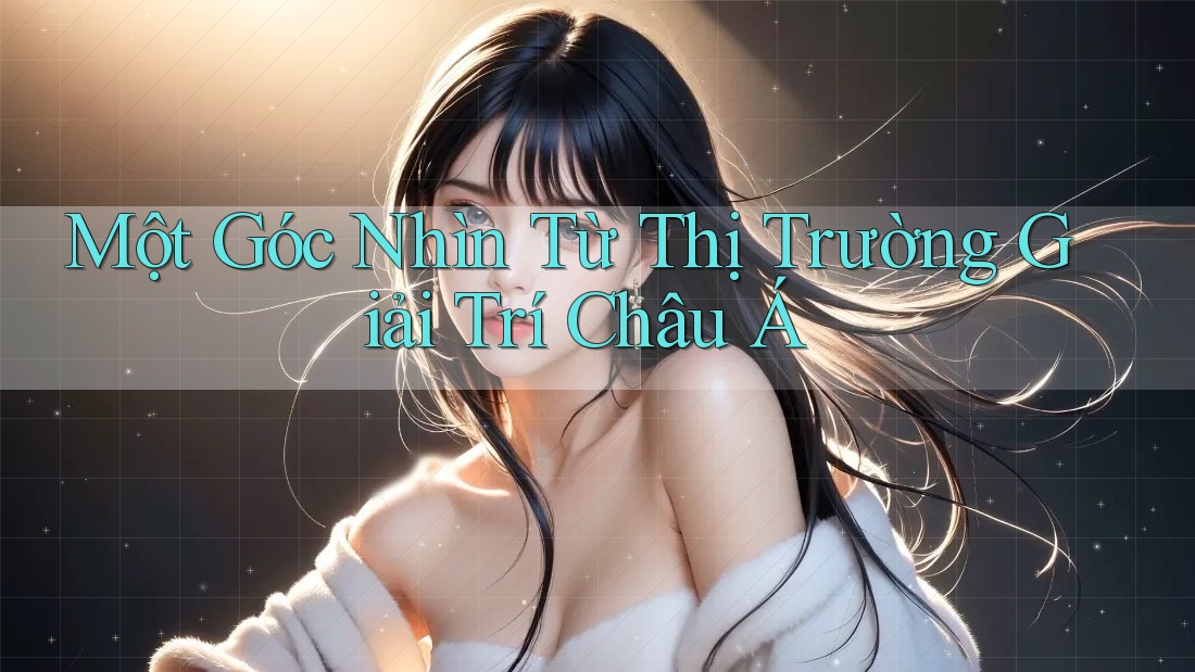 Một Góc Nhìn Từ Thị Trường Giải Trí Châu Á