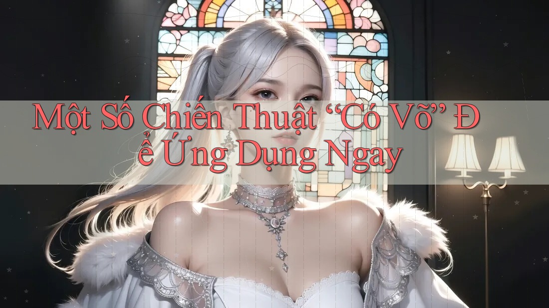 Một Số Chiến Thuật “Có Võ” Để Ứng Dụng Ngay Một Số Chiến Thuật “Có Võ” Để Ứng Dụng Ngay