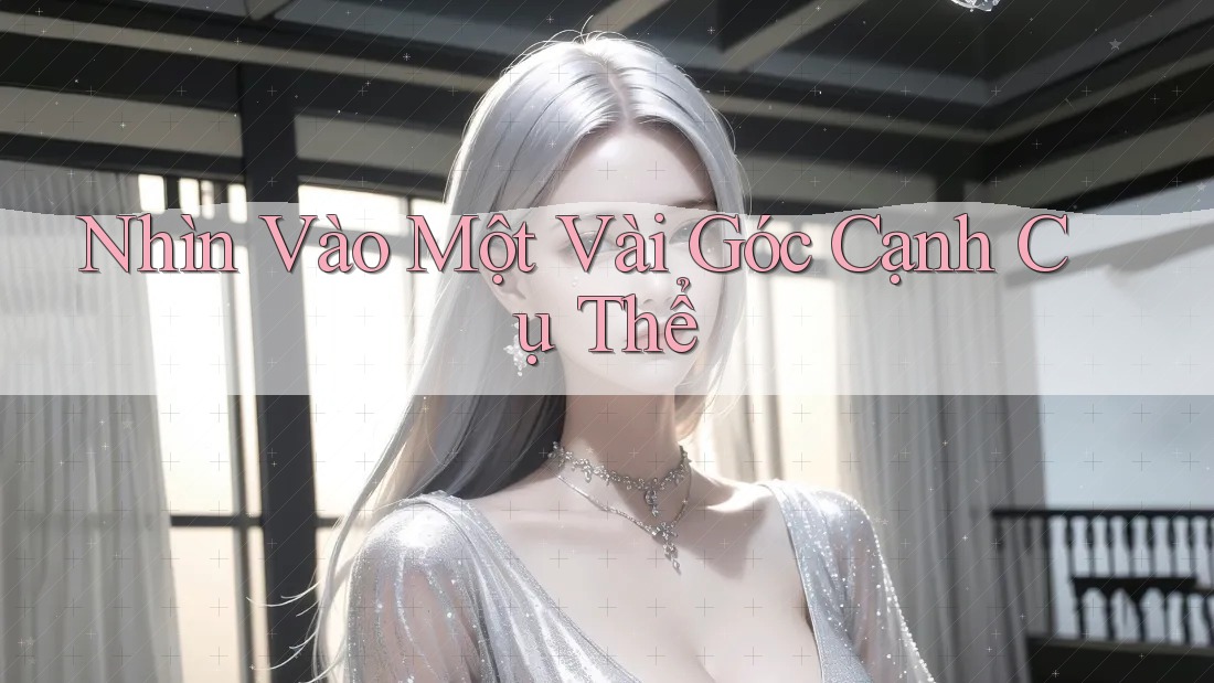 Nhìn Vào Một Vài Góc Cạnh Cụ Thể Nhìn Vào Một Vài Góc Cạnh Cụ Thể