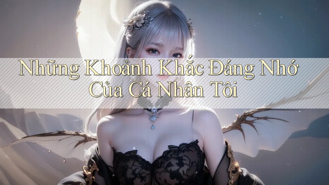 Những Khoảnh Khắc Đáng Nhớ Của Cá Nhân Tôi Những Khoảnh Khắc Đáng Nhớ Của Cá Nhân Tôi
