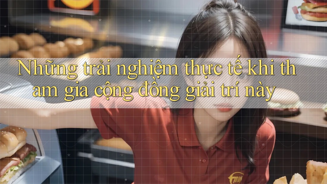 Những trải nghiệm thực tế khi tham gia cộng đồng giải trí này Những trải nghiệm thực tế khi tham gia cộng đồng giải trí này