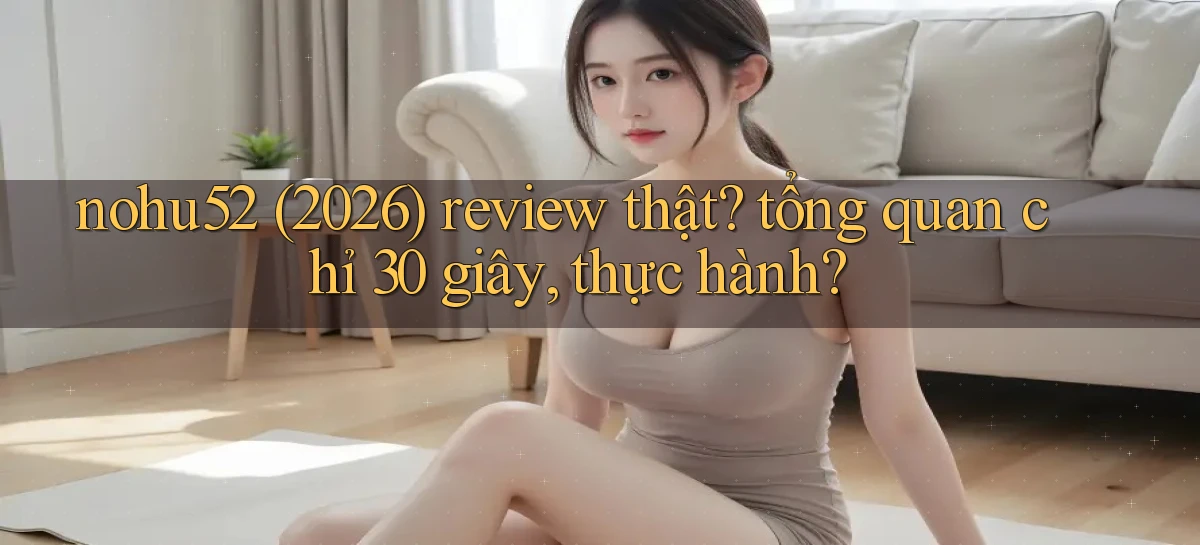 nohu52 (2026) review thật tổng quan chỉ 30 giây, thực hành