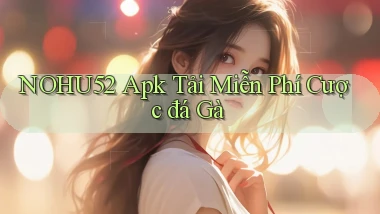 nohu52  apk tải miễn phí cược đá gà