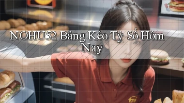 nohu52  bảng kèo tỷ số hôm nay