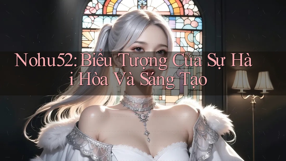 Nohu52: Biểu Tượng Của Sự Hài Hòa Và Sáng Tạo Nohu52: Biểu Tượng Của Sự Hài Hòa Và Sáng Tạo