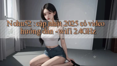 Nohu52 cập nhật 2025 có video hướng dẫn   wifi 2.4GHz