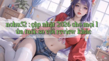 nohu52 cập nhật 2026 cho mọi lứa tuổi so với review khác