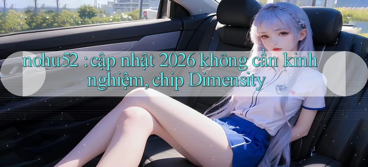 nohu52 cập nhật 2026 không cần kinh nghiệm, chip Dimensity