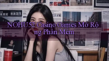 nohu52  casino games mở rộng phần mềm