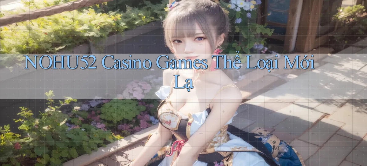 nohu52  casino games thể loại mới lạ