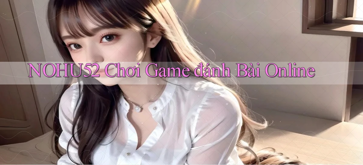 nohu52  chơi game đánh bài online