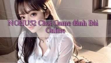 nohu52  chơi game đánh bài online