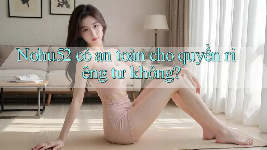 Nohu52 có an toàn cho quyền riêng tư không? Nohu52 có an toàn cho quyền riêng tư không?