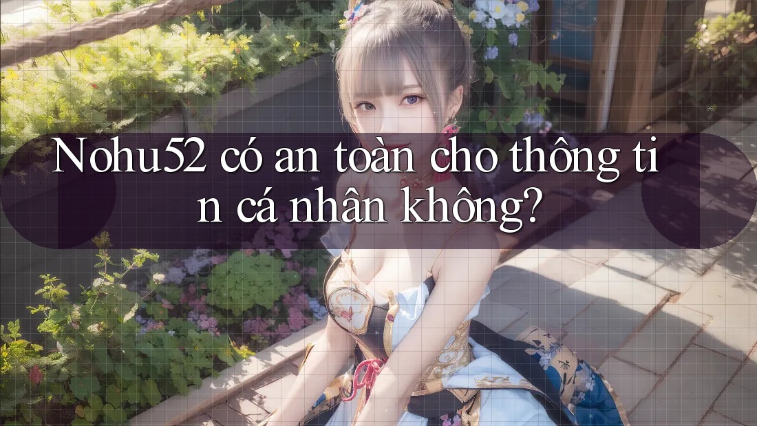 Nohu52 có an toàn cho thông tin cá nhân không?