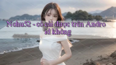 Nohu52   có cài được trên Android không