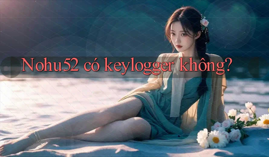 Nohu52 có keylogger không? Nohu52 có keylogger không?