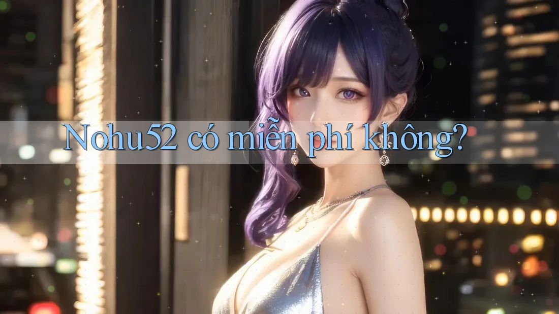 Nohu52 có miễn phí không?