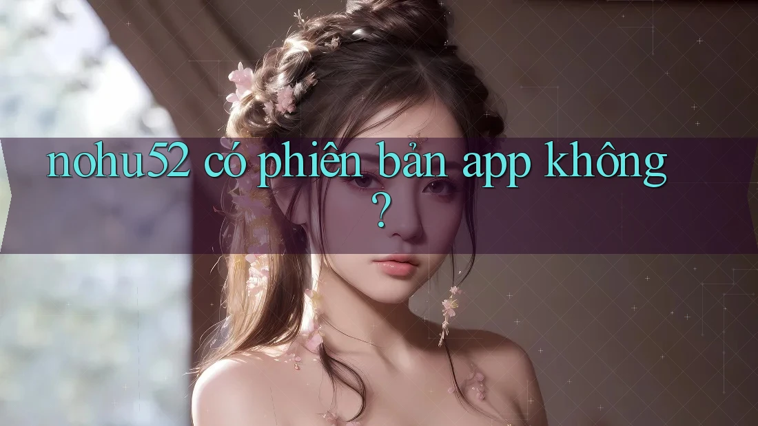 nohu52 có phiên bản app không?