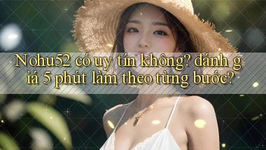 Nohu52 có uy tín không đánh giá 5 phút làm theo từng bước