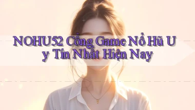 nohu52  cổng game nổ hũ uy tín nhất hiện nay