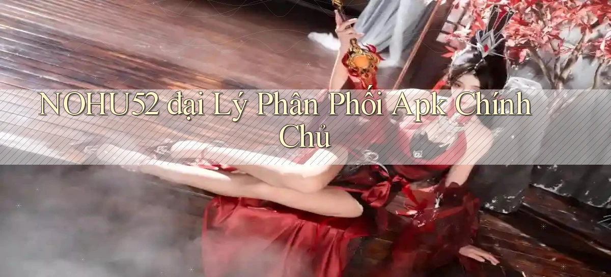 nohu52  đại lý phân phối apk chính chủ