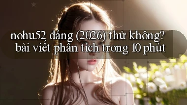 nohu52 đáng (2026) thử không bài viết phân tích trong 10 phút