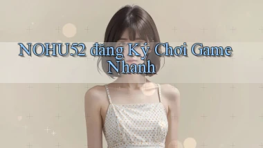 nohu52  đăng ký chơi game nhanh
