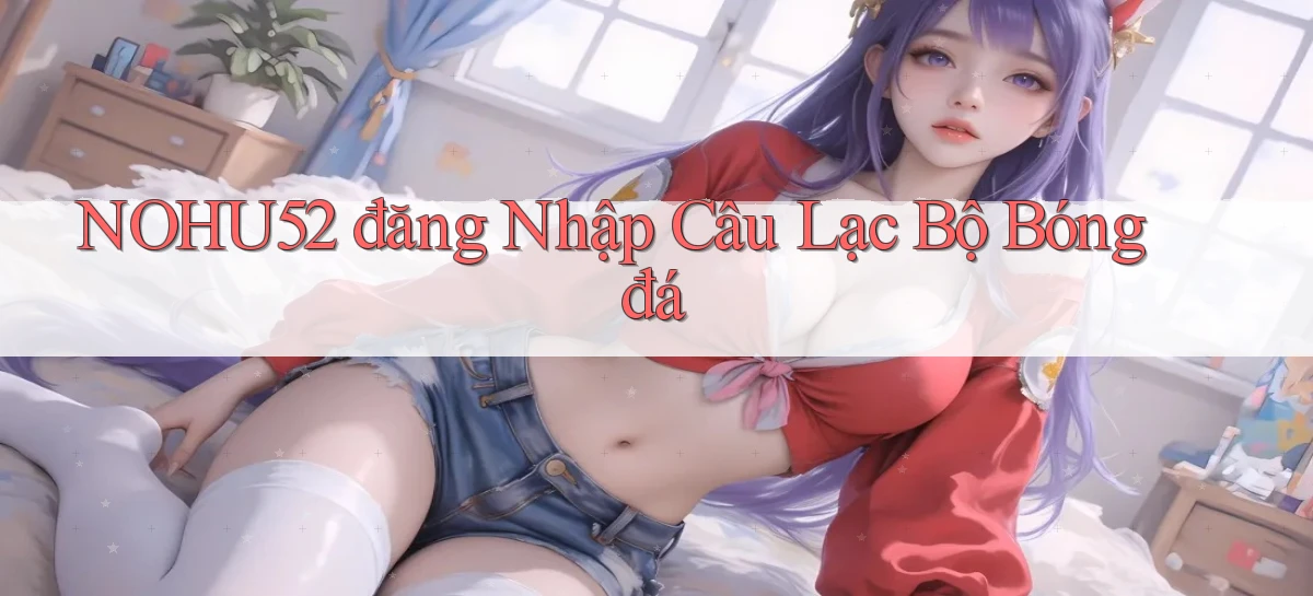 nohu52  đăng nhập câu lạc bộ bóng đá