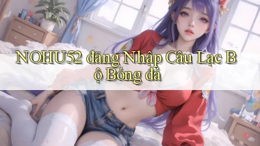 nohu52  đăng nhập câu lạc bộ bóng đá