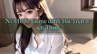 nohu52  game đánh bài trên điện thoại