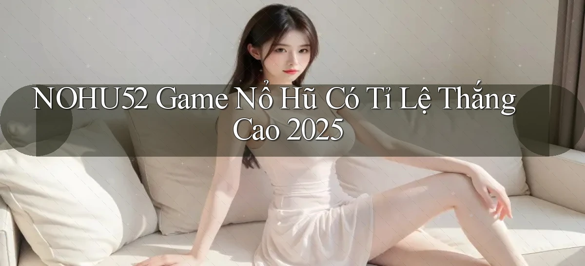 nohu52  game nổ hũ có tỉ lệ thắng cao 2025