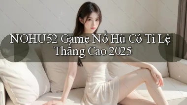 nohu52  game nổ hũ có tỉ lệ thắng cao 2025