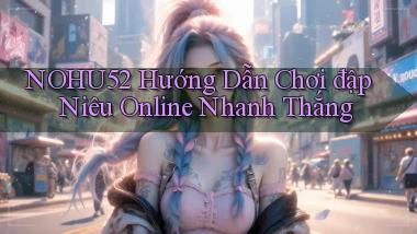 nohu52  hướng dẫn chơi đập niêu online nhanh thắng